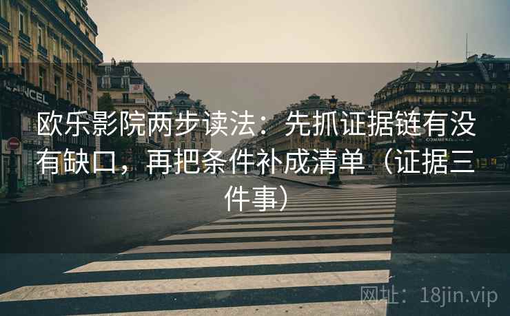 欧乐影院两步读法：先抓证据链有没有缺口，再把条件补成清单（证据三件事）