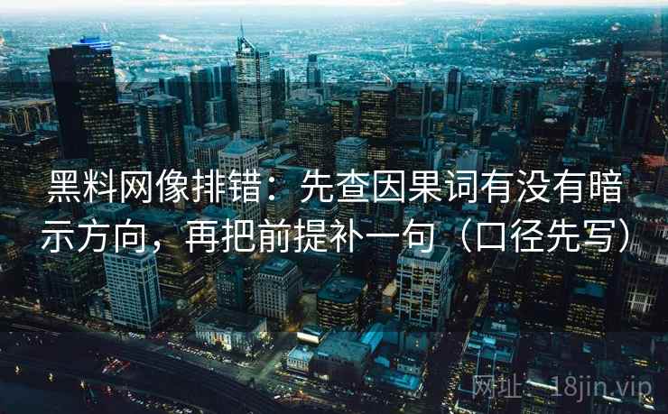 黑料网像排错：先查因果词有没有暗示方向，再把前提补一句（口径先写）