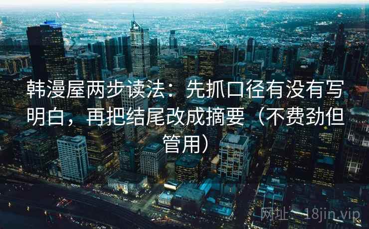韩漫屋两步读法：先抓口径有没有写明白，再把结尾改成摘要（不费劲但管用）