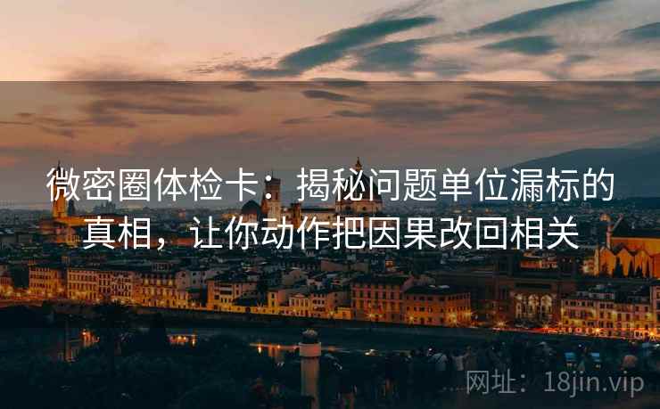 微密圈体检卡：揭秘问题单位漏标的真相，让你动作把因果改回相关