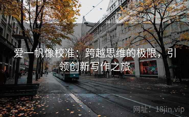 爱一帆像校准：跨越思维的极限，引领创新写作之旅