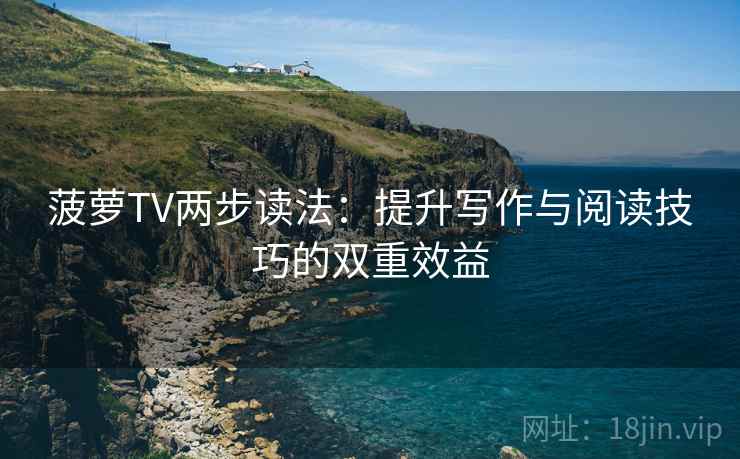 菠萝TV两步读法：提升写作与阅读技巧的双重效益