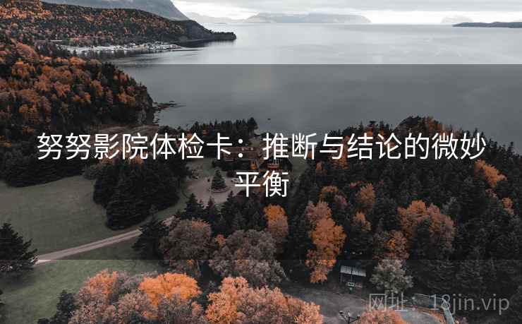 努努影院体检卡：推断与结论的微妙平衡