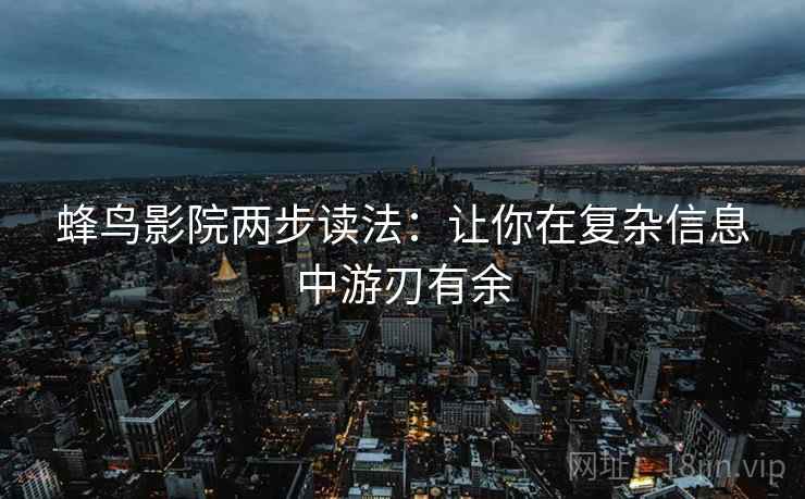 蜂鸟影院两步读法:让你在复杂信息中游刃有余 蜂鸟影院两步读法:让你在复杂信息中游刃有余