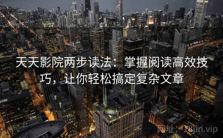 天天影院两步读法:掌握阅读高效技巧,让你轻松搞定复杂文章 天天影院两步读法:掌握阅读高效技巧,让你轻松搞定复杂文章