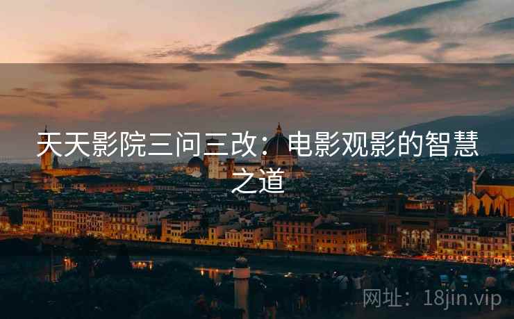 天天影院三问三改：电影观影的智慧之道