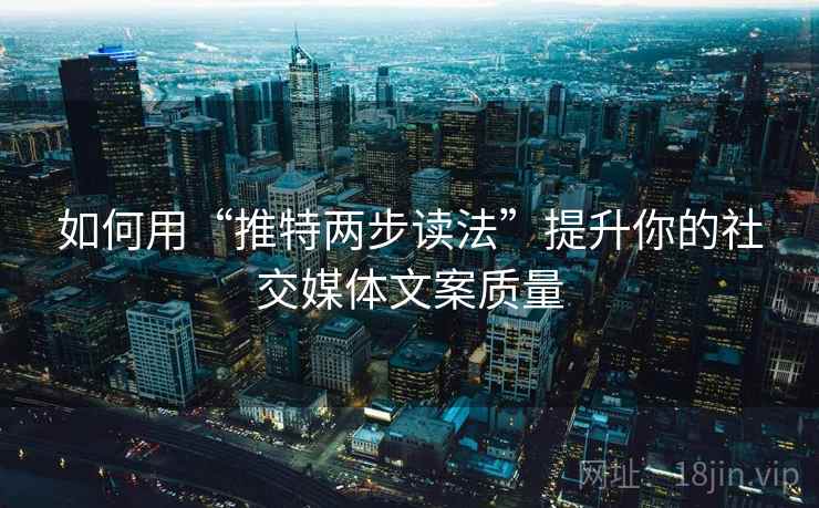 如何用“推特两步读法”提升你的社交媒体文案质量 如何用“推特两步读法”提升你的社交媒体文案质量