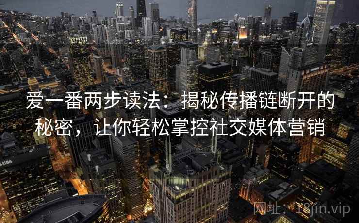 爱一番两步读法:揭秘传播链断开的秘密,让你轻松掌控社交媒体营销 爱一番两步读法:揭秘传播链断开的秘密,让你轻松掌控社交媒体营销