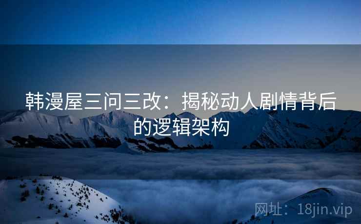 韩漫屋三问三改：揭秘动人剧情背后的逻辑架构