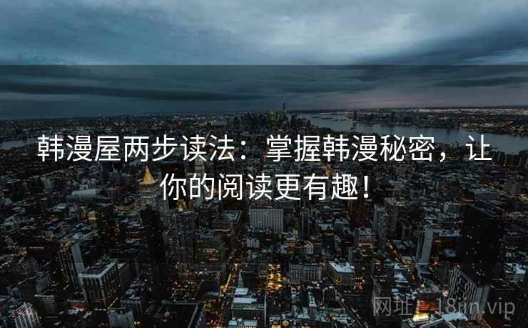 韩漫屋两步读法：掌握韩漫秘密，让你的阅读更有趣！