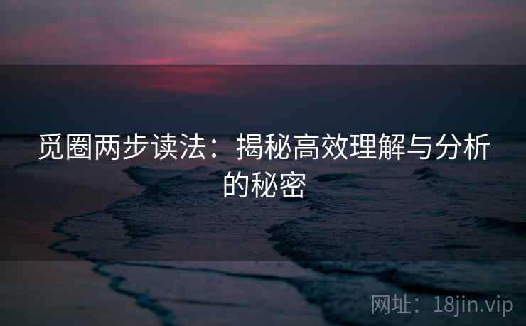 觅圈两步读法：揭秘高效理解与分析的秘密