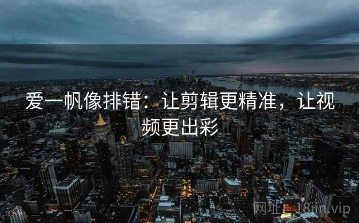 爱一帆像排错:让剪辑更精准,让视频更出彩 爱一帆像排错:让剪辑更精准,让视频更出彩
