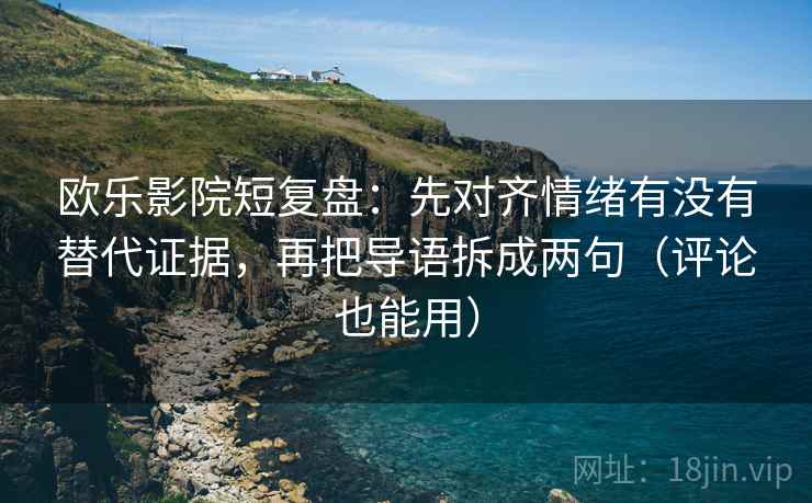 欧乐影院短复盘:先对齐情绪有没有替代证据,再把导语拆成两句(评论也能用) 欧乐影院短复盘:先对齐情绪有没有替代证据,再把导语拆成两句(评论也能用)