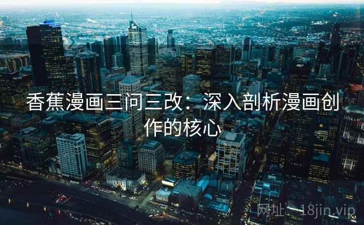 香蕉漫画三问三改:深入剖析漫画创作的核心 香蕉漫画三问三改:深入剖析漫画创作的核心