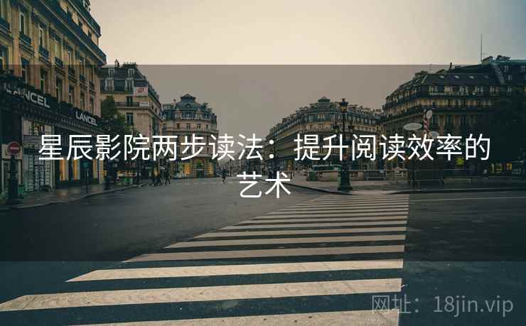 星辰影院两步读法:提升阅读效率的艺术 星辰影院两步读法:提升阅读效率的艺术