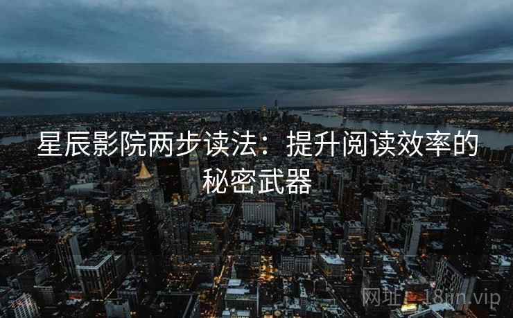 星辰影院两步读法:提升阅读效率的秘密武器 星辰影院两步读法:提升阅读效率的秘密武器