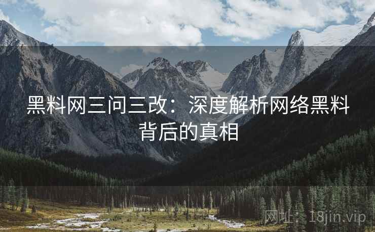 黑料网三问三改:深度解析网络黑料背后的真相 黑料网三问三改:深度解析网络黑料背后的真相