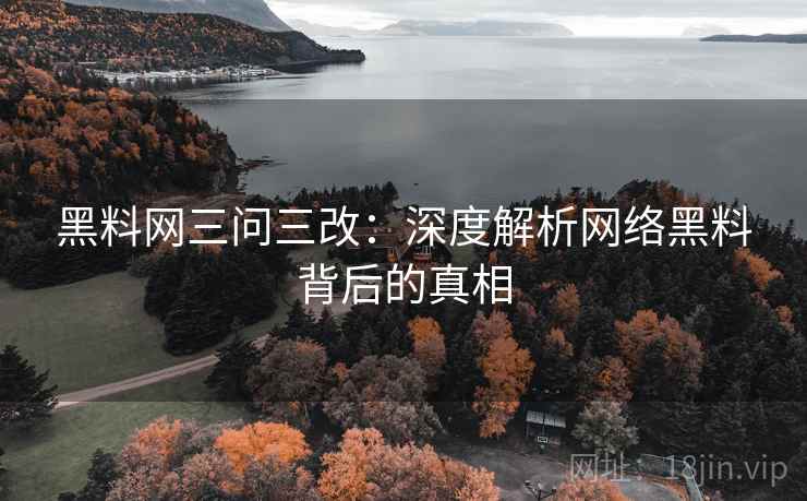 黑料网三问三改：深度解析网络黑料背后的真相