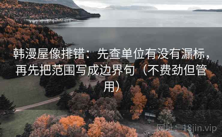 韩漫屋像排错:先查单位有没有漏标,再先把范围写成边界句(不费劲但管用) 韩漫屋像排错:先查单位有没有漏标,再先把范围写成边界句(不费劲但管用)