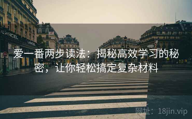 爱一番两步读法:揭秘高效学习的秘密,让你轻松搞定复杂材料 爱一番两步读法:揭秘高效学习的秘密,让你轻松搞定复杂材料