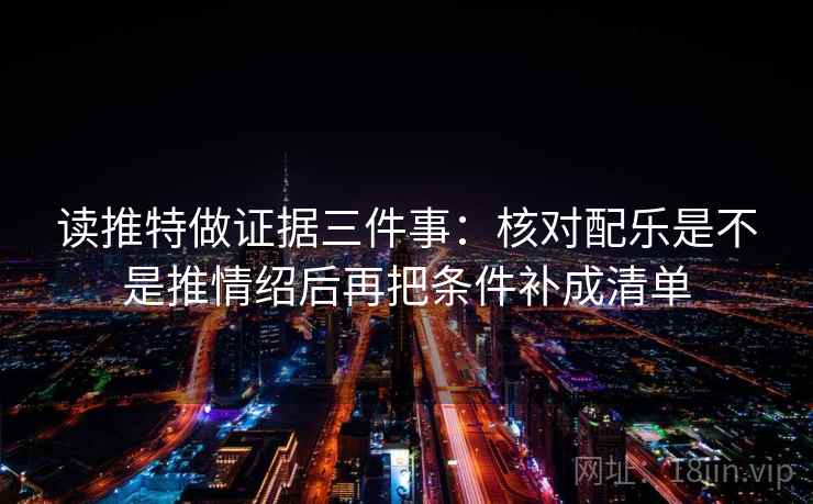 读推特做证据三件事:核对配乐是不是推情绍后再把条件补成清单 读推特做证据三件事:核对配乐是不是推情绍后再把条件补成清单