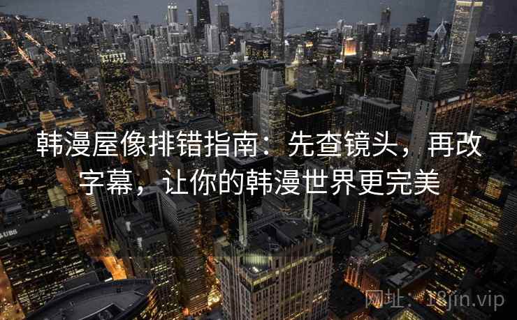 韩漫屋像排错指南:先查镜头,再改字幕,让你的韩漫世界更完美 韩漫屋像排错指南:先查镜头,再改字幕,让你的韩漫世界更完美