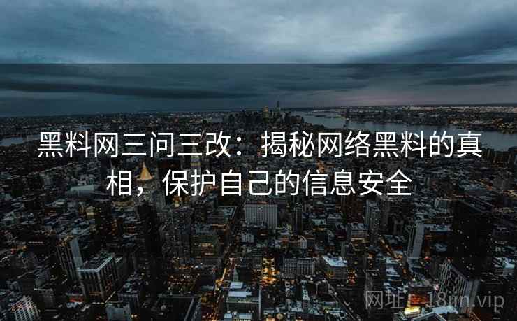 黑料网三问三改:揭秘网络黑料的真相,保护自己的信息安全 黑料网三问三改:揭秘网络黑料的真相,保护自己的信息安全