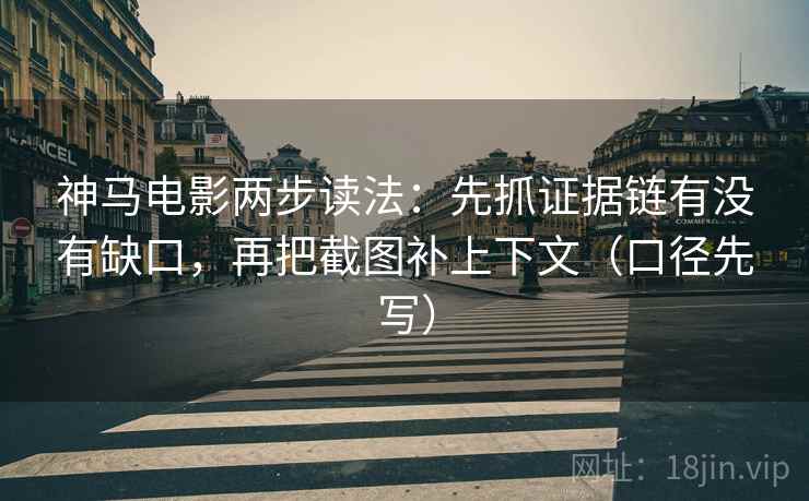 神马电影两步读法:先抓证据链有没有缺口,再把截图补上下文(口径先写) 神马电影两步读法:先抓证据链有没有缺口,再把截图补上下文(口径先写)