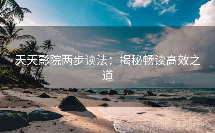 天天影院两步读法:揭秘畅读高效之道 天天影院两步读法:揭秘畅读高效之道