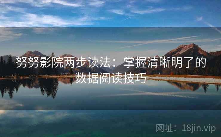 努努影院两步读法:掌握清晰明了的数据阅读技巧